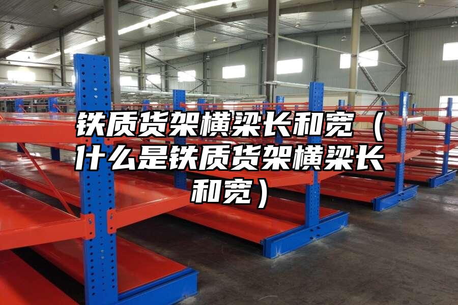 鐵質(zhì)貨架橫梁長和寬（什么是鐵質(zhì)貨架橫梁長和寬）