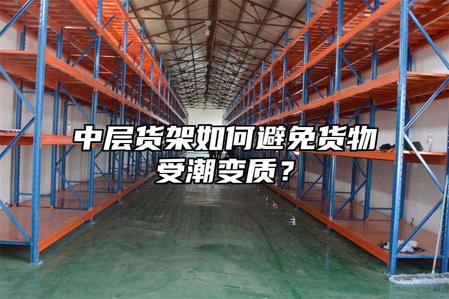 中層貨架如何避免貨物受潮變質(zhì)？