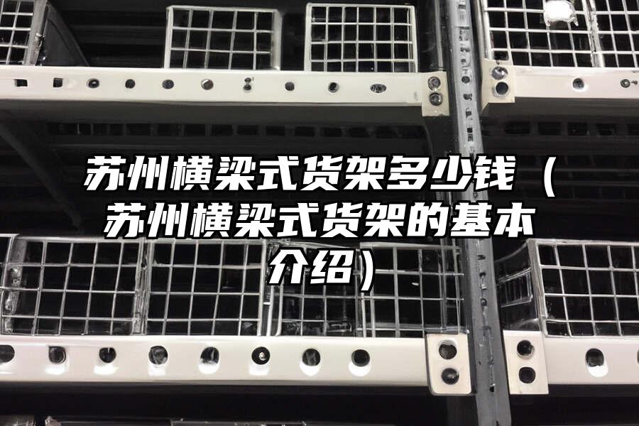 蘇州橫梁式貨架多少錢（蘇州橫梁式貨架的基本介紹）