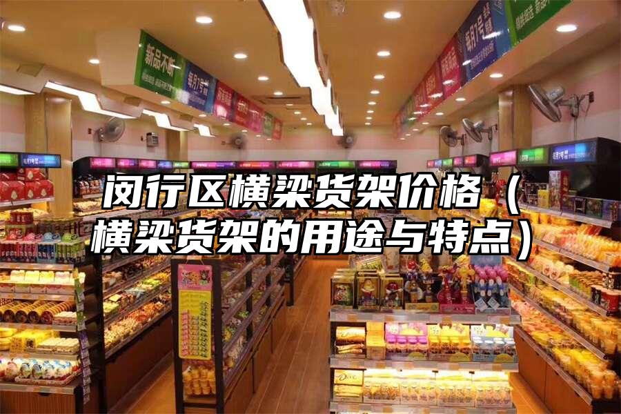 閔行區(qū)橫梁貨架價(jià)格（橫梁貨架的用途與特點(diǎn)）