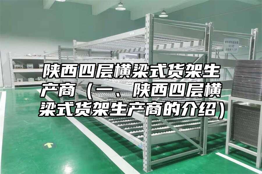 陜西四層橫梁式貨架生產商（一、陜西四層橫梁式貨架生產商的介紹）