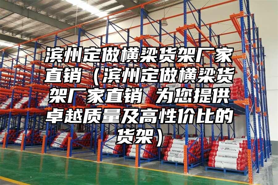 濱州定做橫梁貨架廠家直銷（濱州定做橫梁貨架廠家直銷 為您提供卓越質量及高性價比的貨架）