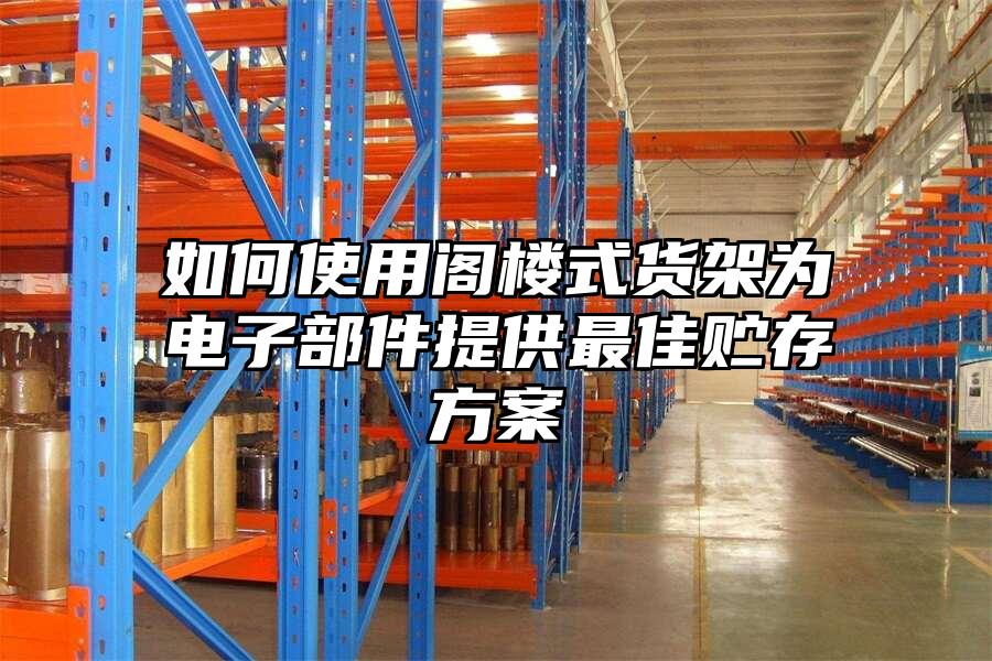如何使用閣樓式貨架為電子部件提供最佳貯存方案