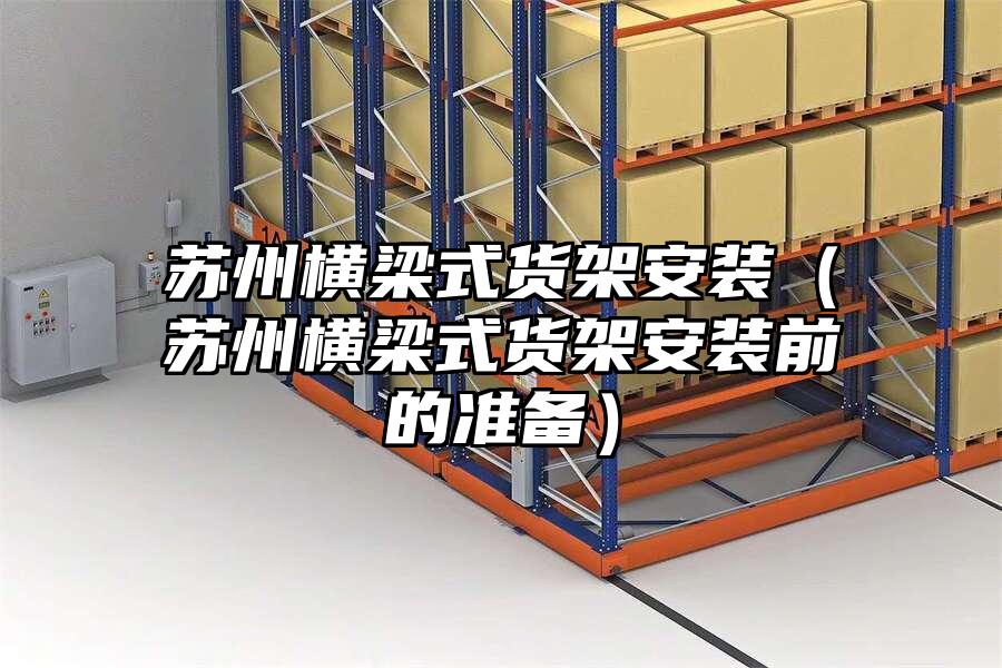 蘇州橫梁式貨架安裝（蘇州橫梁式貨架安裝前的準備）