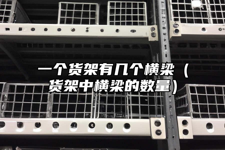 一個貨架有幾個橫梁（貨架中橫梁的數(shù)量）