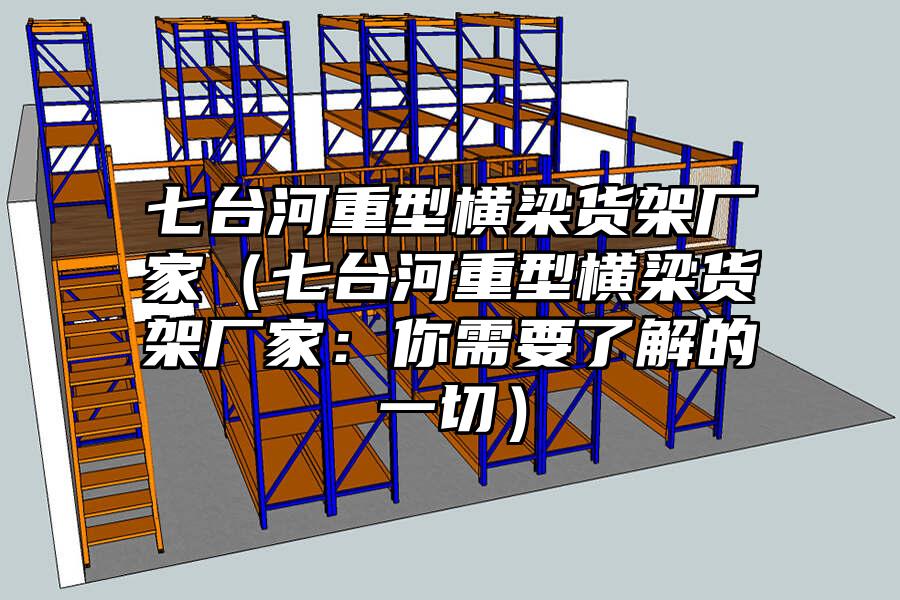 七臺河重型橫梁貨架廠家（七臺河重型橫梁貨架廠家：你需要了解的一切）
