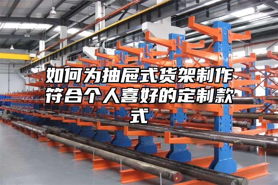 如何為抽屜式貨架制作符合個(gè)人喜好的定制款式