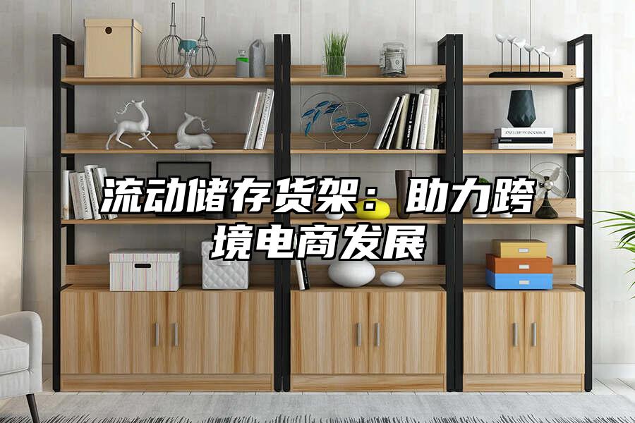 流動儲存貨架：助力跨境電商發展