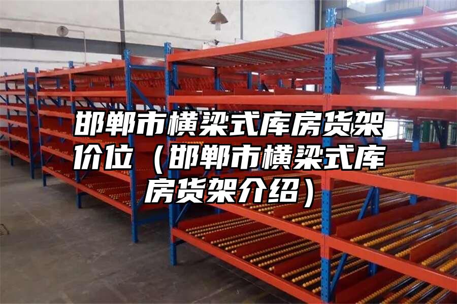 邯鄲市橫梁式庫房貨架價位（邯鄲市橫梁式庫房貨架介紹）