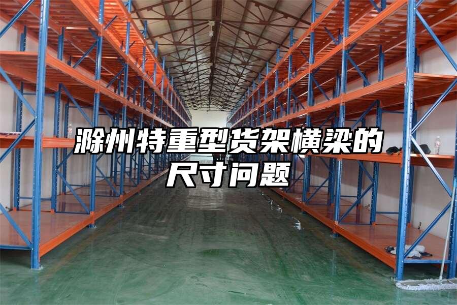 滁州特重型貨架橫梁的尺寸問題
