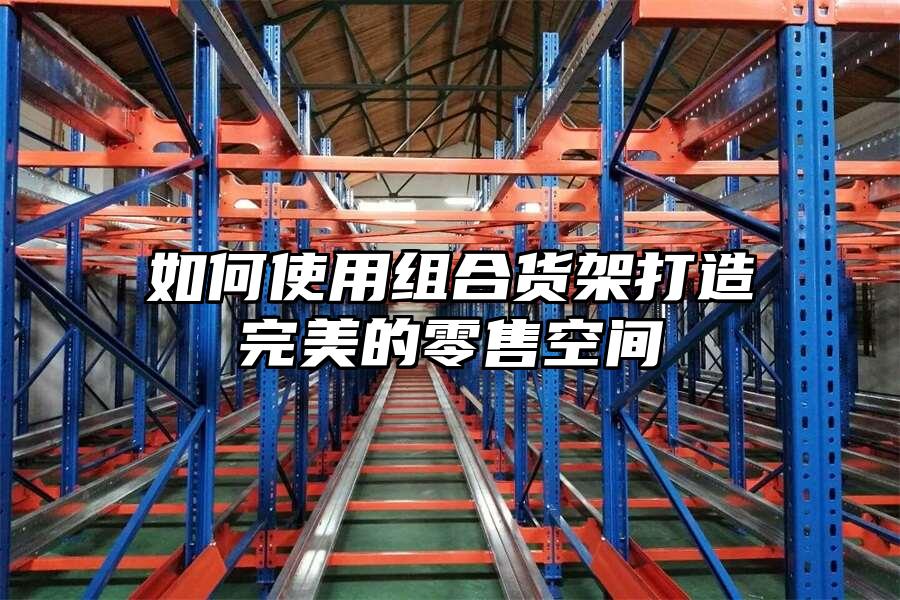 如何使用組合貨架打造完美的零售空間