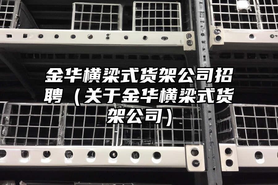 金華橫梁式貨架公司招聘（關于金華橫梁式貨架公司）
