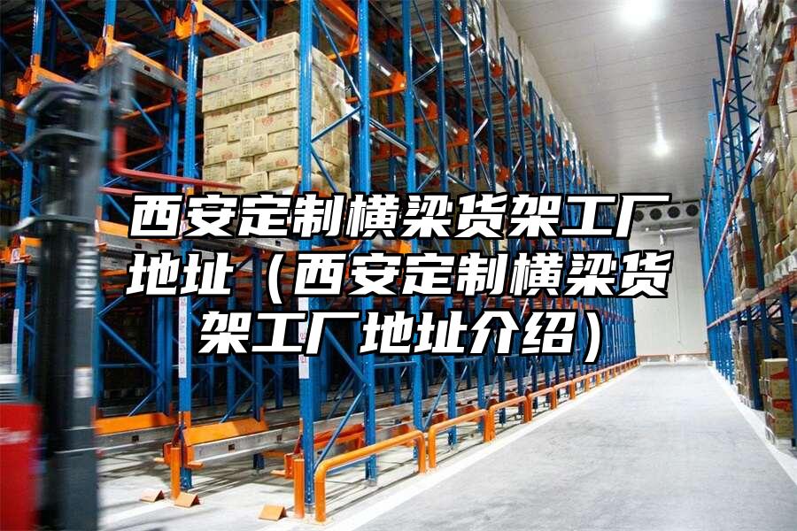 西安定制橫梁貨架工廠地址（西安定制橫梁貨架工廠地址介紹）