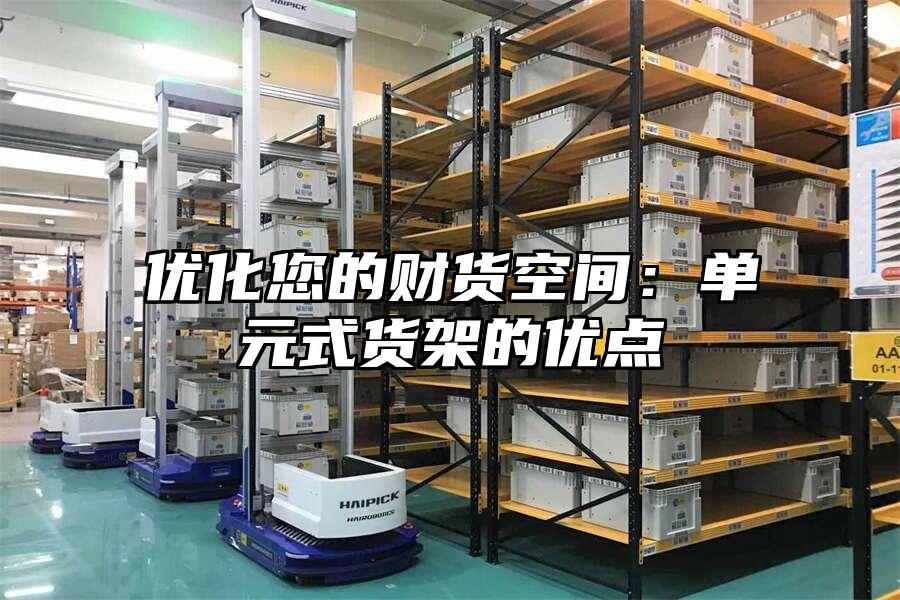 優(yōu)化您的財(cái)貨空間：單元式貨架的優(yōu)點(diǎn)