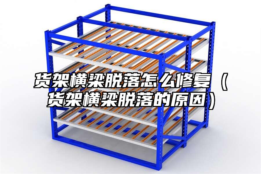 貨架橫梁脫落怎么修復（貨架橫梁脫落的原因）
