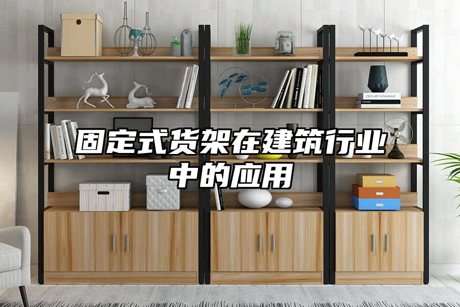 固定式貨架在建筑行業中的應用
