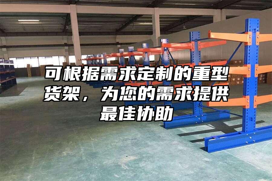 可根據需求定制的重型貨架，為您的需求提供最佳協助