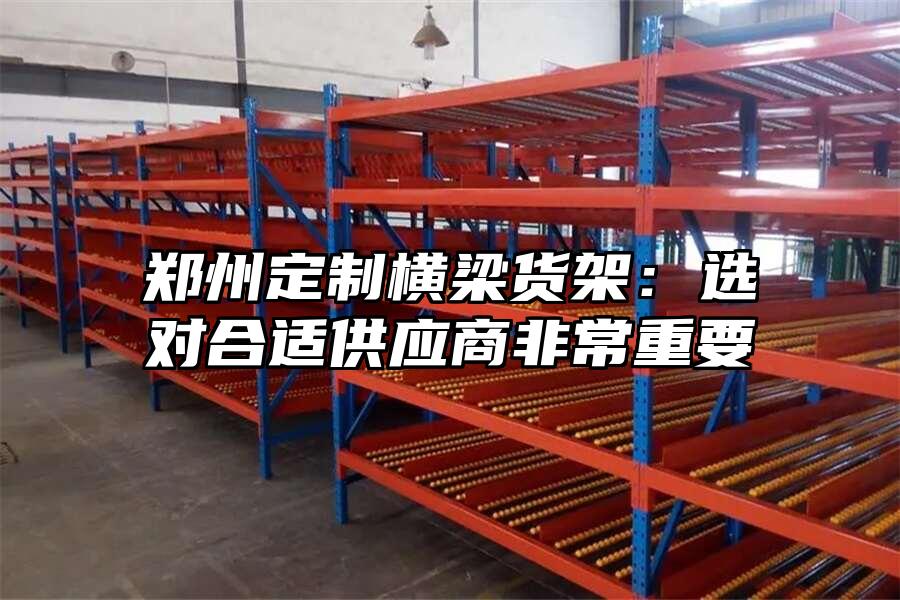 鄭州定制橫梁貨架：選對合適供應商非常重要