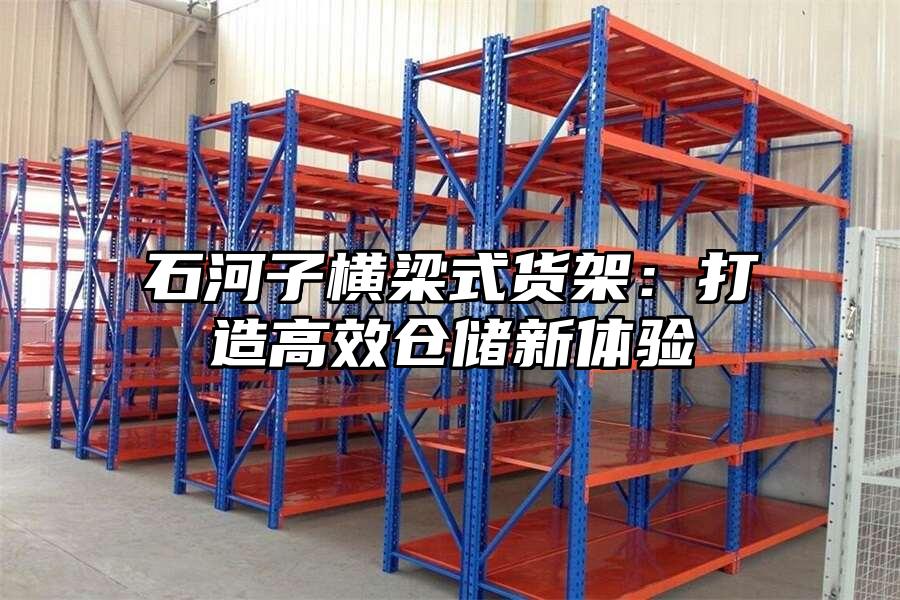 石河子橫梁式貨架：打造高效倉(cāng)儲(chǔ)新體驗(yàn)