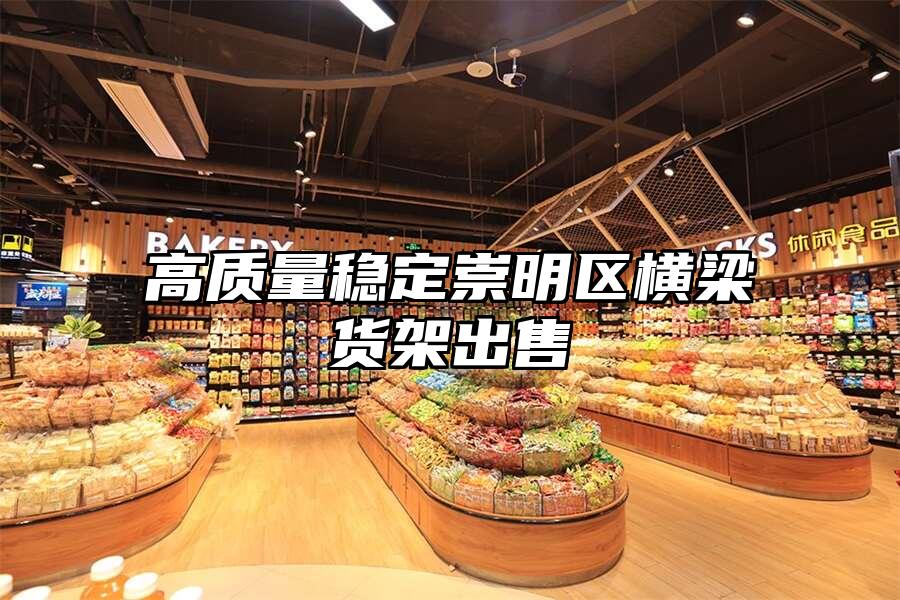 高質量穩定崇明區橫梁貨架出售