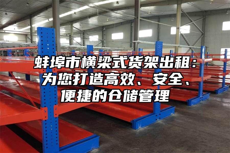 蚌埠市橫梁式貨架出租：為您打造高效、安全、便捷的倉(cāng)儲(chǔ)管理