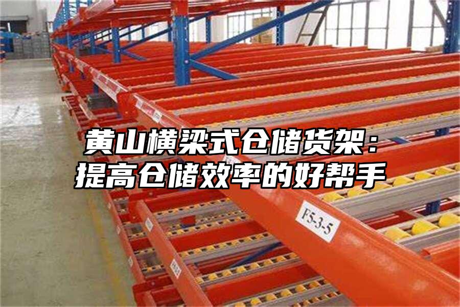 黃山橫梁式倉儲貨架：提高倉儲效率的好幫手