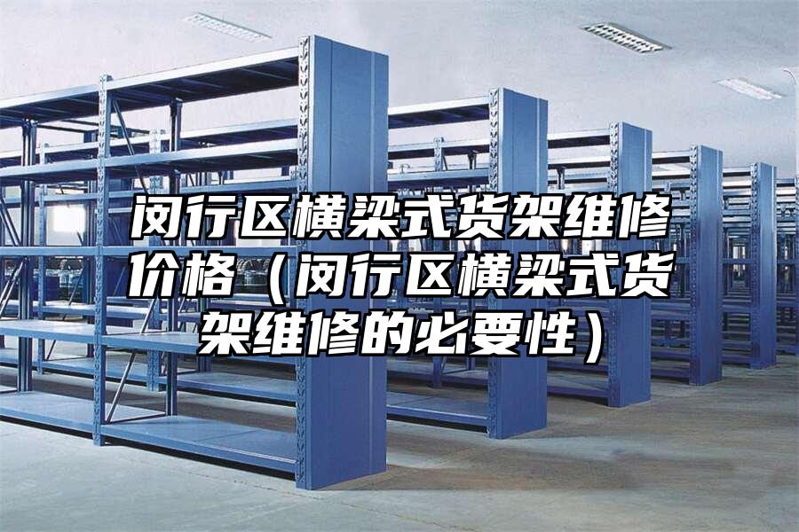 閔行區橫梁式貨架維修價格（閔行區橫梁式貨架維修的必要性）