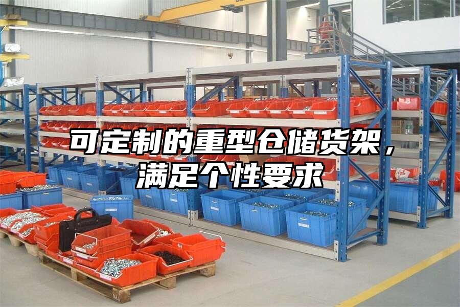 可定制的重型倉儲貨架，滿足個性要求