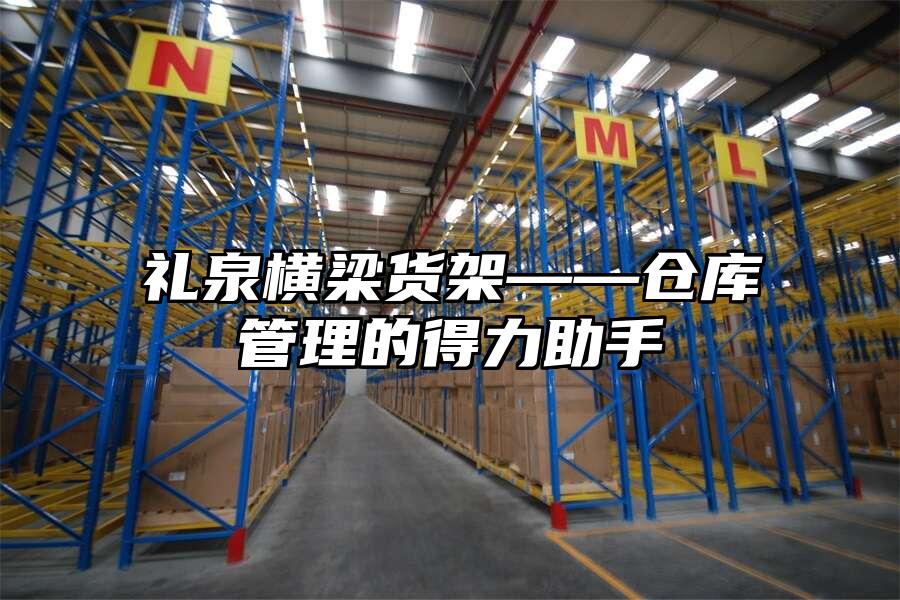 禮泉橫梁貨架——倉庫管理的得力助手