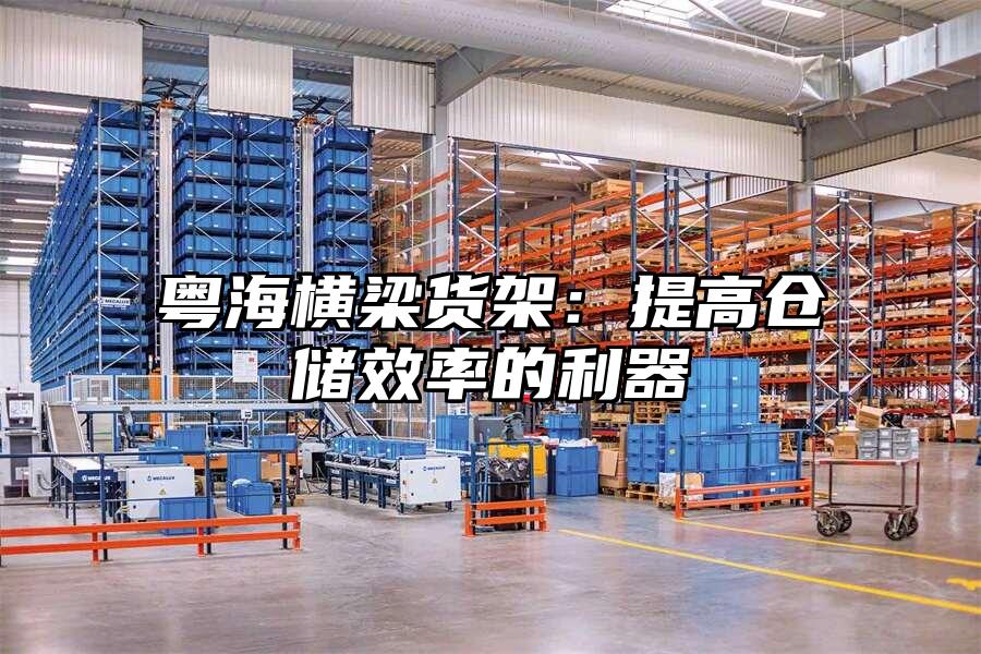 粵海橫梁貨架：提高倉儲效率的利器