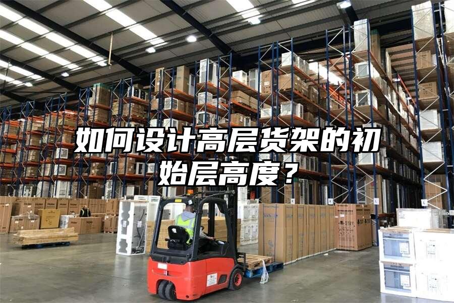 如何設計高層貨架的初始層高度？