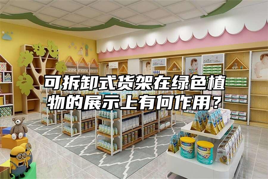 可拆卸式貨架在綠色植物的展示上有何作用？