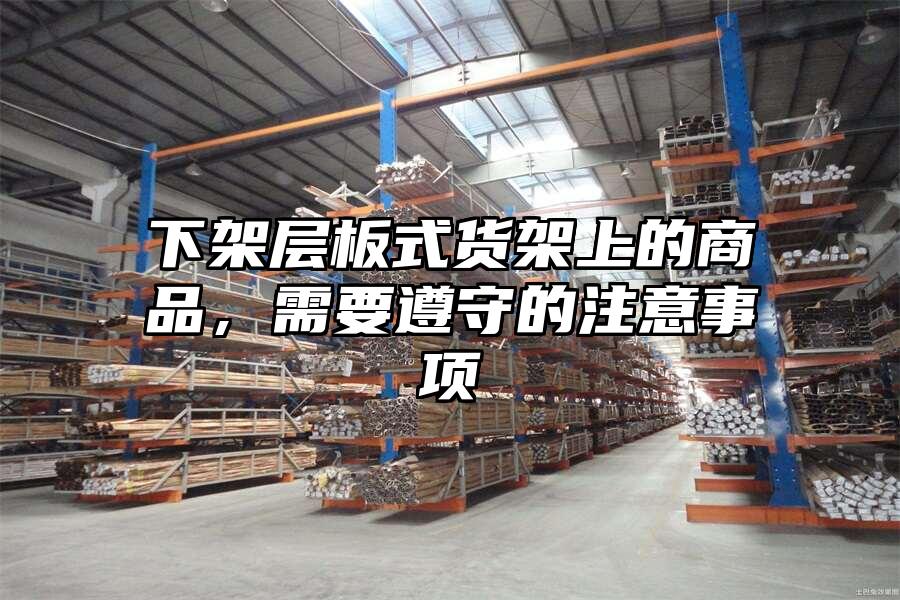 下架層板式貨架上的商品，需要遵守的注意事項