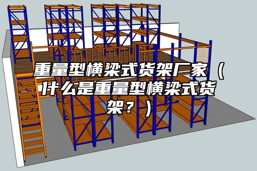 重量型橫梁式貨架廠家（什么是重量型橫梁式貨架？）