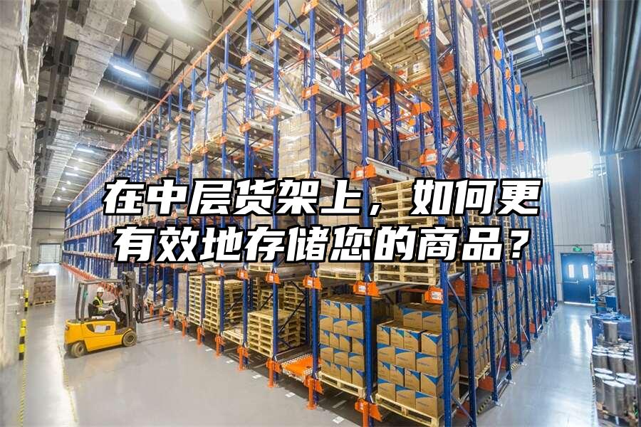 在中層貨架上，如何更有效地存儲您的商品？