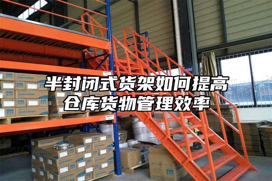 半封閉式貨架如何提高倉庫貨物管理效率