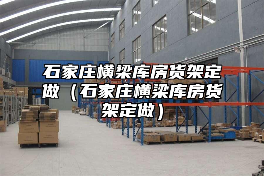 石家莊橫梁庫房貨架定做（石家莊橫梁庫房貨架定做）
