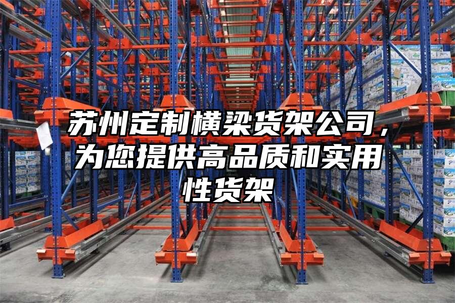 蘇州定制橫梁貨架公司，為您提供高品質(zhì)和實(shí)用性貨架