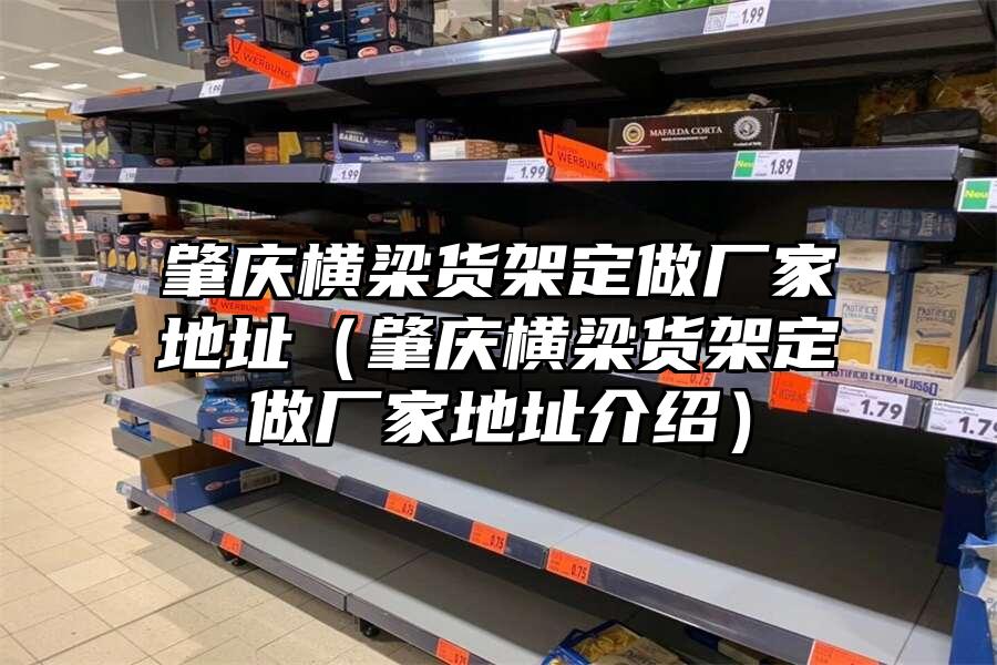 肇慶橫梁貨架定做廠家地址（肇慶橫梁貨架定做廠家地址介紹）