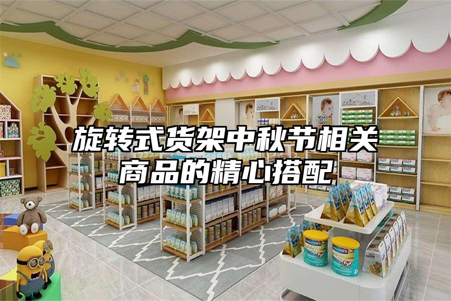 旋轉(zhuǎn)式貨架中秋節(jié)相關(guān)商品的精心搭配