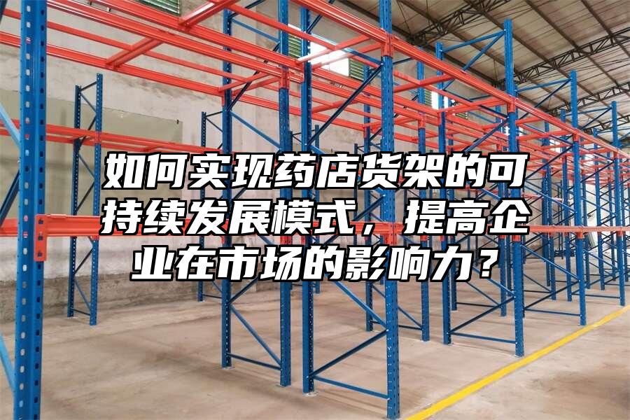 如何實現藥店貨架的可持續發展模式，提高企業在市場的影響力？
