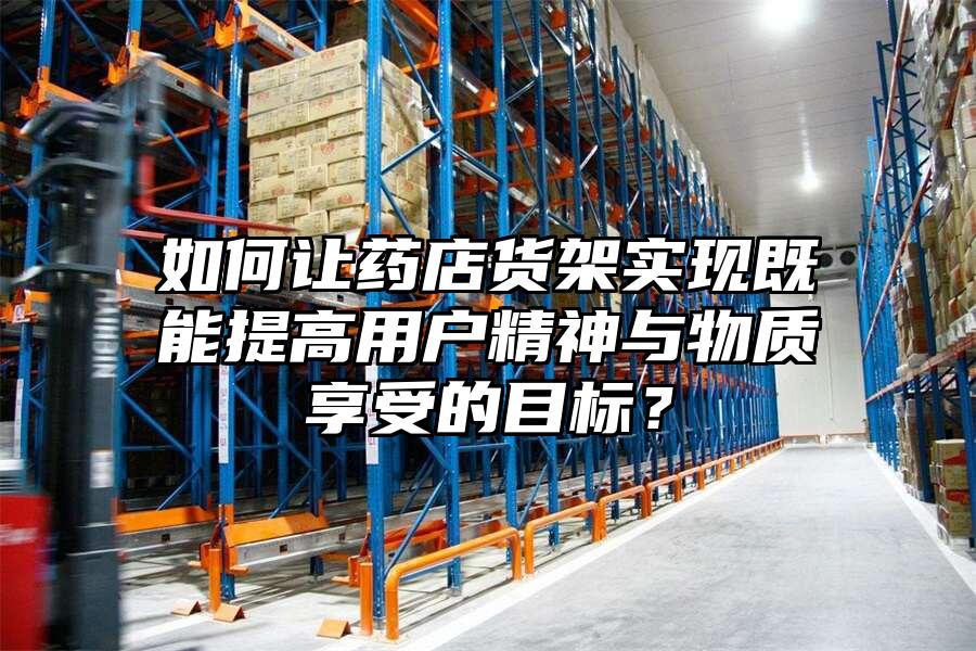 如何讓藥店貨架實現(xiàn)既能提高用戶精神與物質享受的目標？