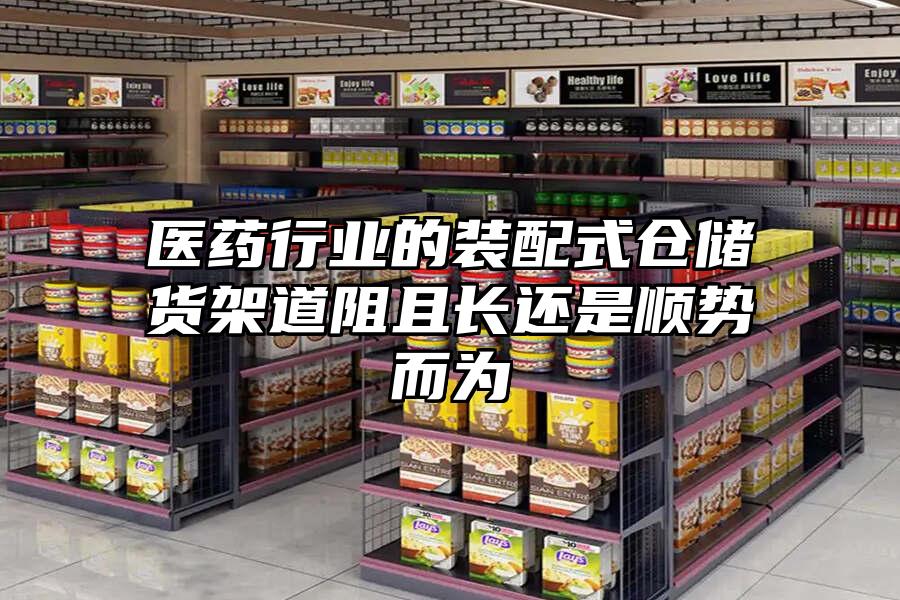 醫(yī)藥行業(yè)的裝配式倉(cāng)儲(chǔ)貨架道阻且長(zhǎng)還是順勢(shì)而為