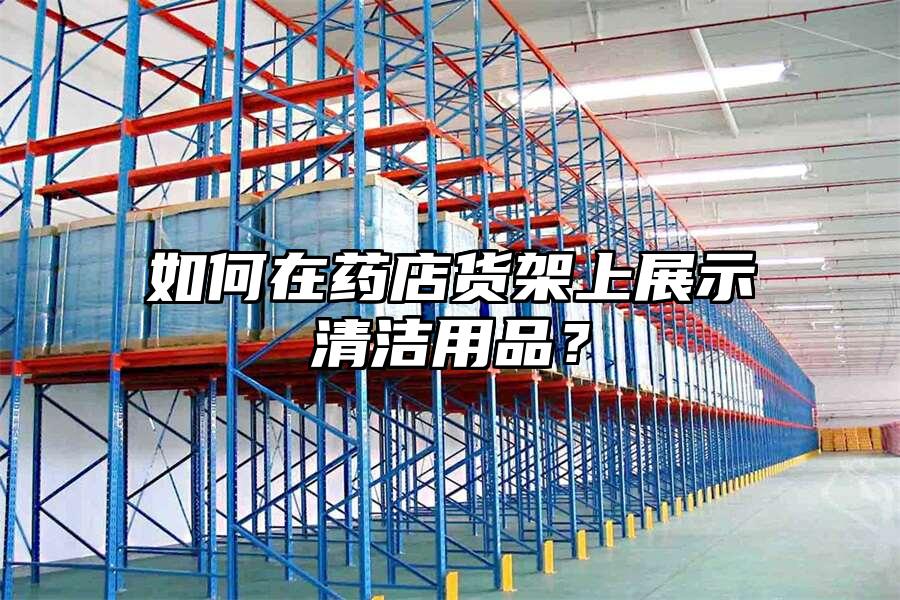 如何在藥店貨架上展示清潔用品？