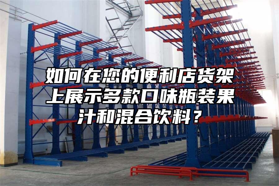 如何在您的便利店貨架上展示多款口味瓶裝果汁和混合飲料？