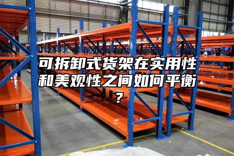 可拆卸式貨架在實(shí)用性和美觀性之間如何平衡？