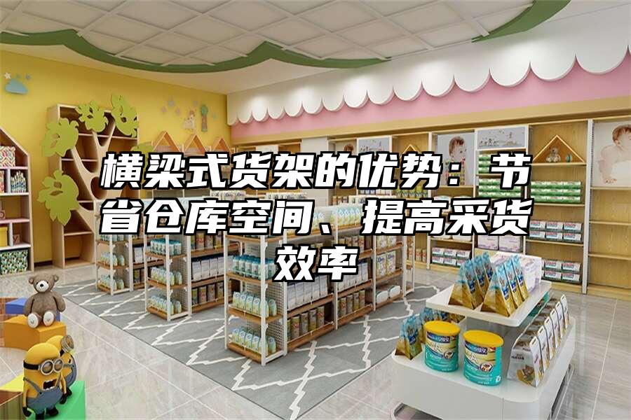 橫梁式貨架的優勢：節省倉庫空間、提高采貨效率