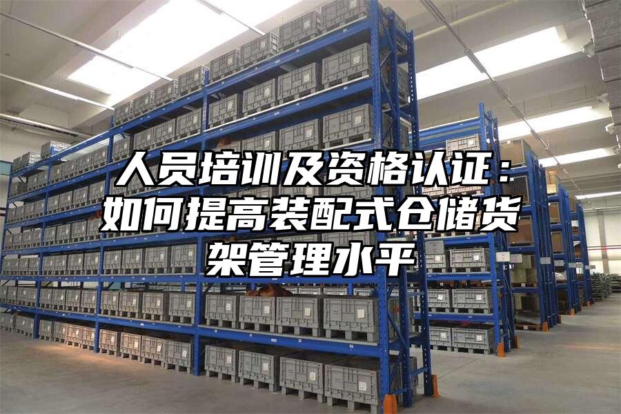 人員培訓及資格認證：如何提高裝配式倉儲貨架管理水平