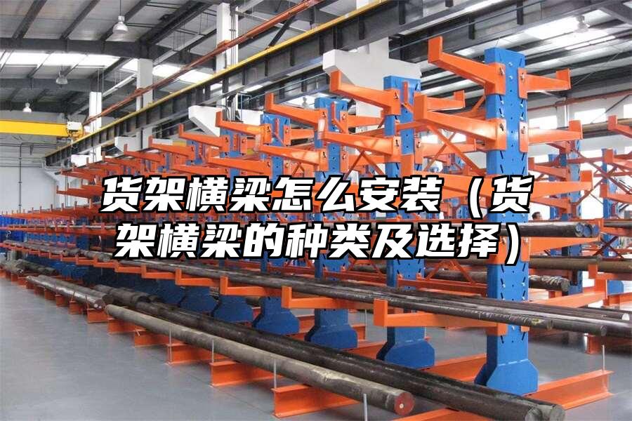貨架橫梁怎么安裝（貨架橫梁的種類及選擇）