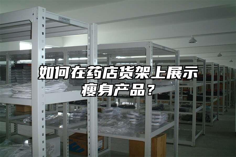 如何在藥店貨架上展示瘦身產品？